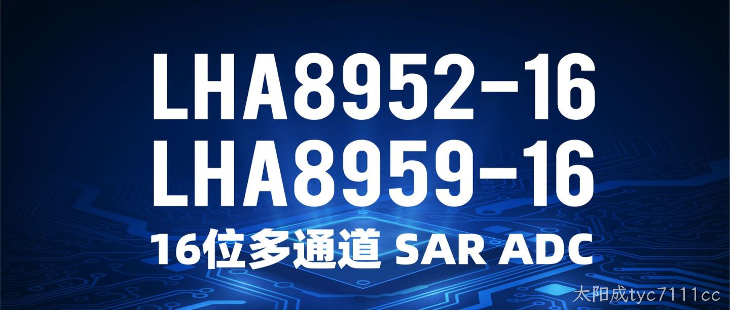 【新品发布】LHA8952-16 / LHA8959-16，16位多通道 SAR ADC