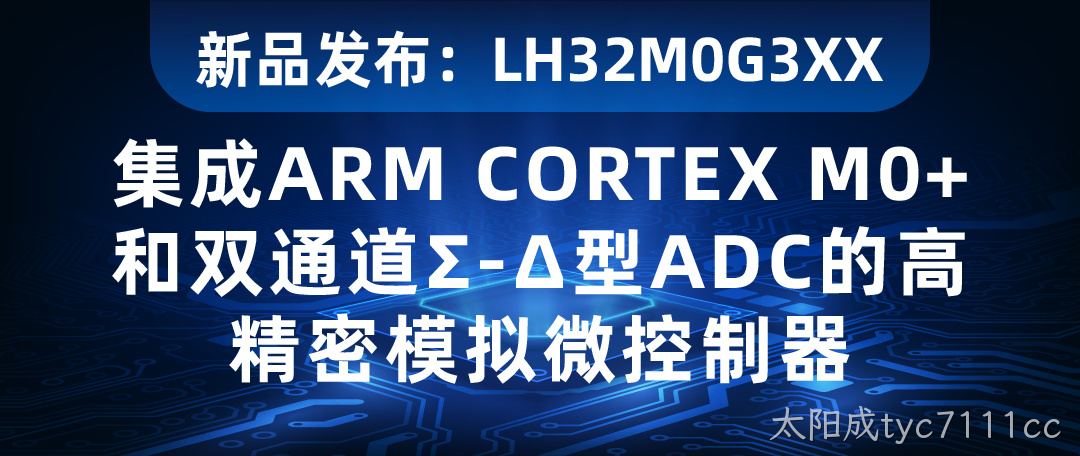 【新品发布】LH32M0G3XX：集成ARM CORTEX M0+和双通道Σ-Δ型ADC的高精密模拟微控制器