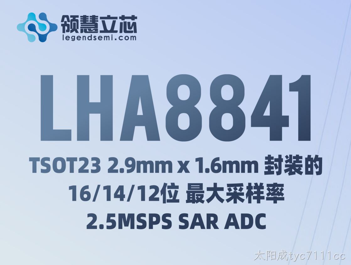 【太阳成tyc7111cc新品发布】LHA8841：TSOT23 2.9mm x 1.6mm 封装的 16/14/12 位 最大采样率2.5MSPS SAR ADC