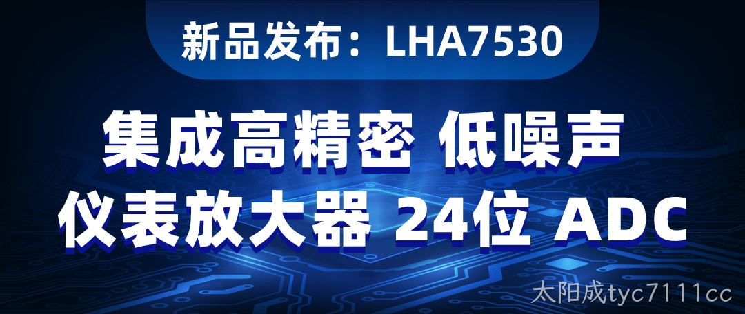 【新品发布】LHA7530：集成高精密低噪声仪表放大器 的24位 ADC